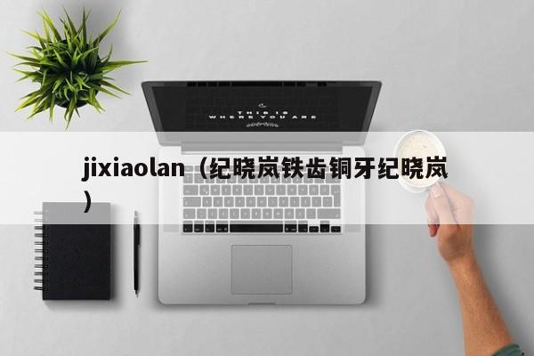 jixiaolan(纪晓岚铁齿铜牙纪晓岚)