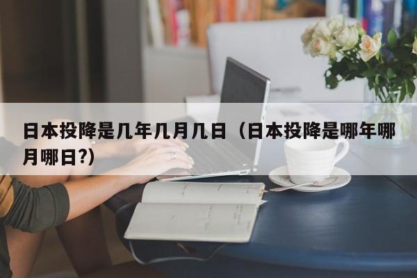 日本投降是几年几月几日（日本投降是哪年哪月哪日?）
