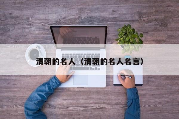 清朝的名人(清朝的名人名言)