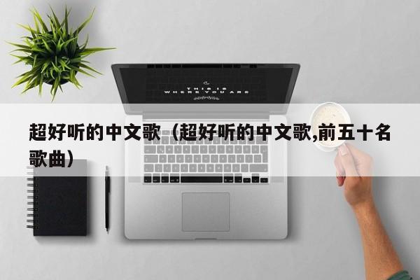 超好听的中文歌（超好听的中文歌,前五十名歌曲）