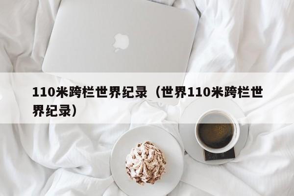 110米跨栏世界纪录（世界110米跨栏世界纪录）