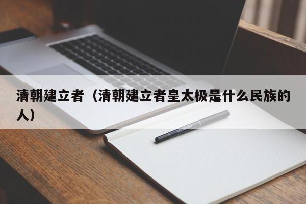 清朝建立者（清朝建立者皇太极是什么民族的人）