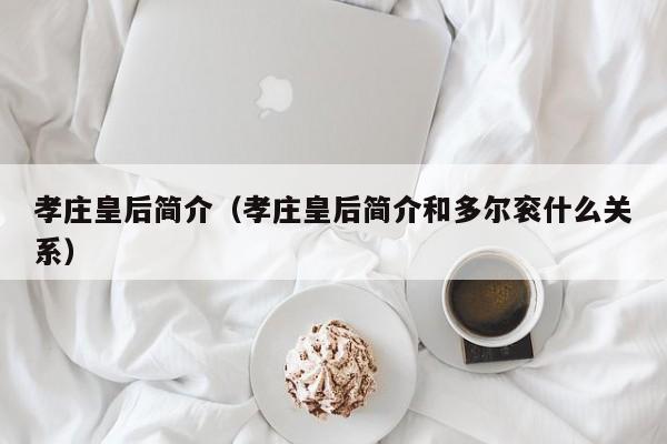 孝庄皇后简介（孝庄皇后简介和多尔衮什么关系）