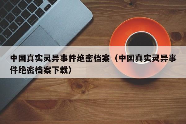中国真实灵异事件绝密档案（中国真实灵异事件绝密档案下载）