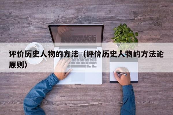 评价历史人物的方法（评价历史人物的方法论原则）