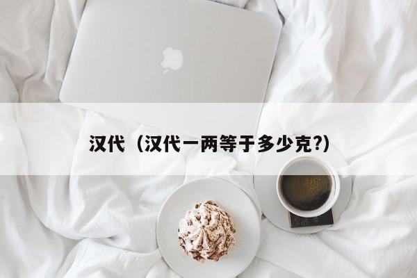 汉代(汉代一两等于多少克?)