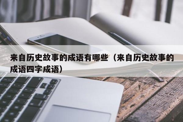 来自历史故事的成语有哪些(来自历史故事的成语四字成语)