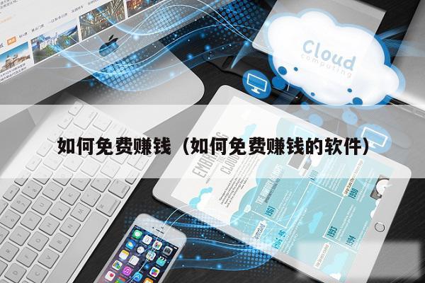 如何免费赚钱（如何免费赚钱的软件）