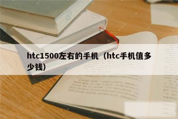 htc1500左右的手机（htc手机值多少钱）