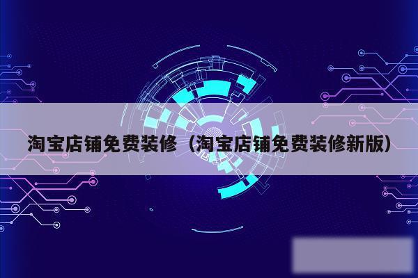 淘宝店铺免费装修（淘宝店铺免费装修新版）