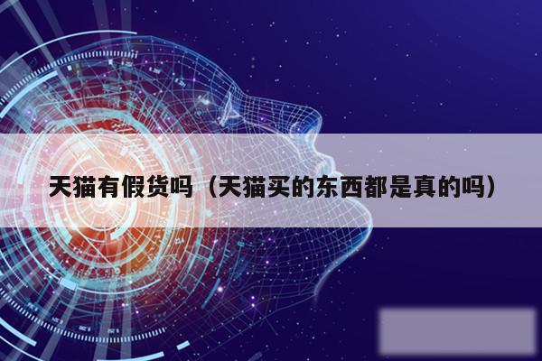 天猫有假货吗（天猫买的东西都是真的吗）