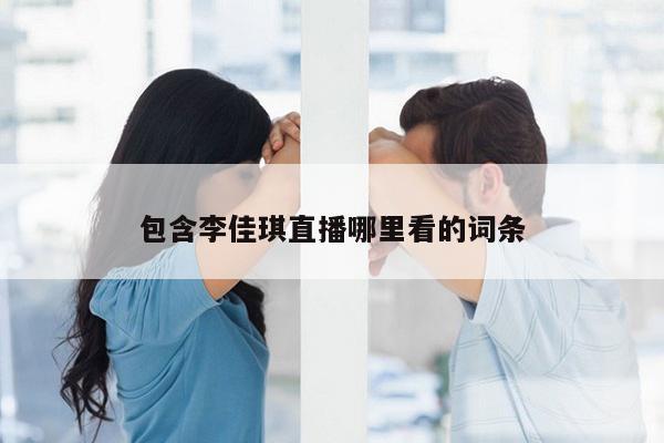 包含李佳琪直播哪里看的词条
