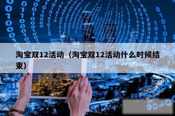 淘宝双12活动（淘宝双12活动什么时候结束）