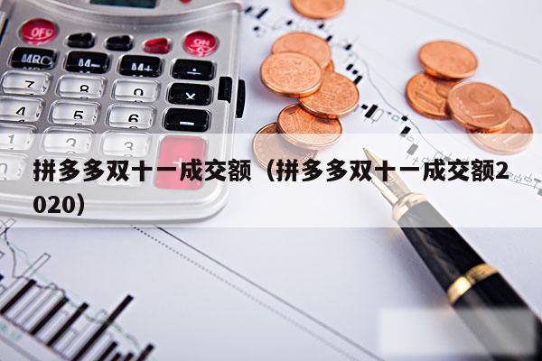 拼多多双十一成交额（拼多多双十一成交额2020）