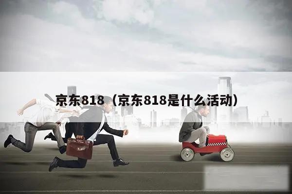 京东818（京东818是什么活动）