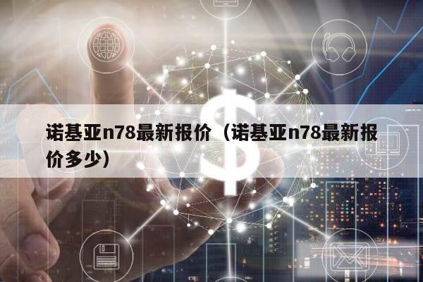 诺基亚n78最新报价（诺基亚n78最新报价多少）