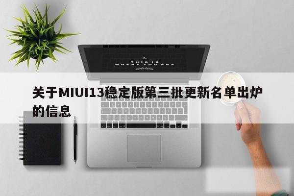 关于MIUI13稳定版第三批更新名单出炉的信息