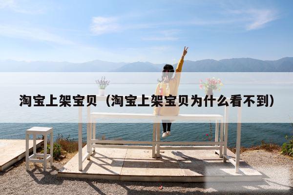 淘宝上架宝贝（淘宝上架宝贝为什么看不到）