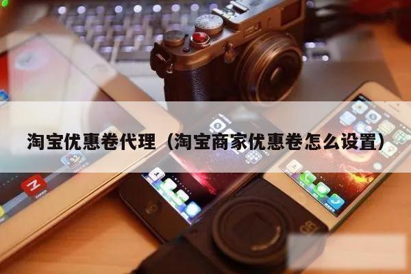 淘宝优惠卷代理（淘宝商家优惠卷怎么设置）