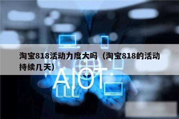 淘宝818活动力度大吗（淘宝818的活动持续几天）