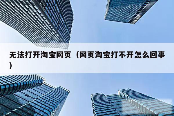 无法打开淘宝网页（网页淘宝打不开怎么回事）