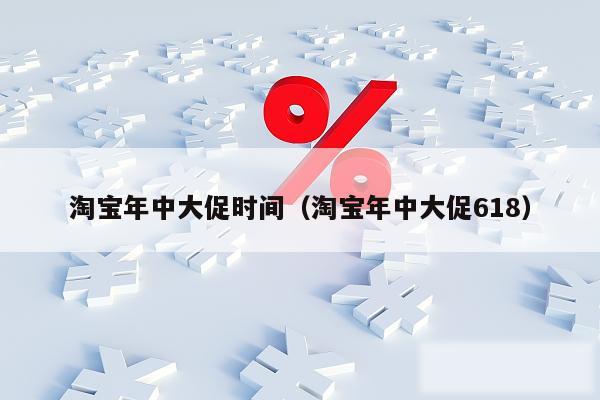 淘宝年中大促时间（淘宝年中大促618）