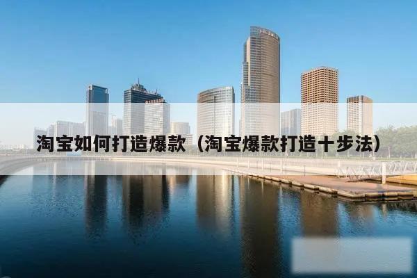 淘宝如何打造爆款（淘宝爆款打造十步法）