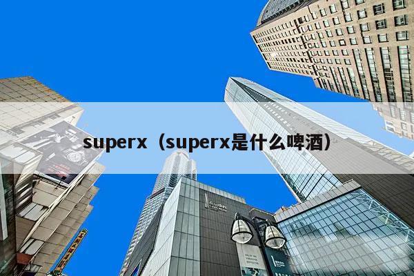 superx（superx是什么啤酒）
