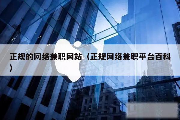 正规的网络兼职网站（正规网络兼职平台百科）