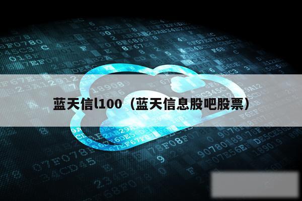 蓝天信l100（蓝天信息股吧股票）
