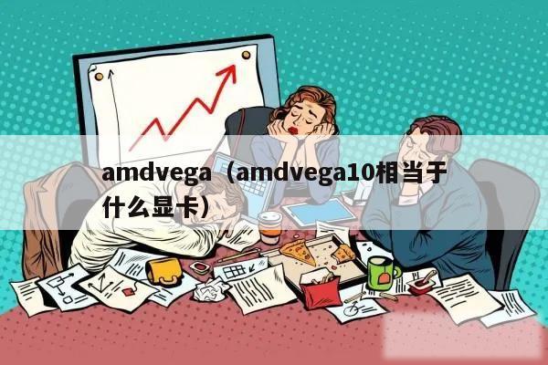 amdvega（amdvega10相当于什么显卡）