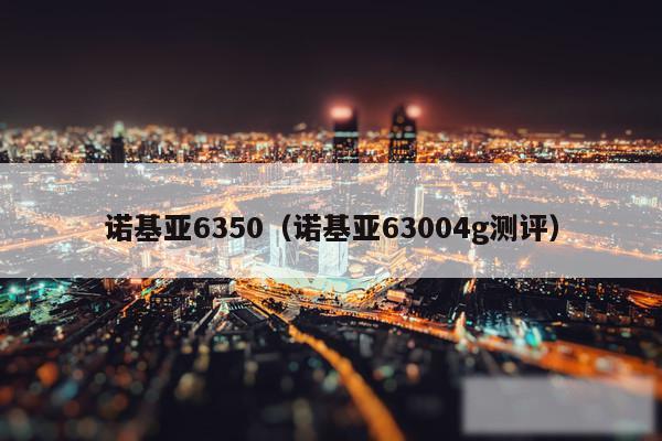 诺基亚6350（诺基亚63004g测评）