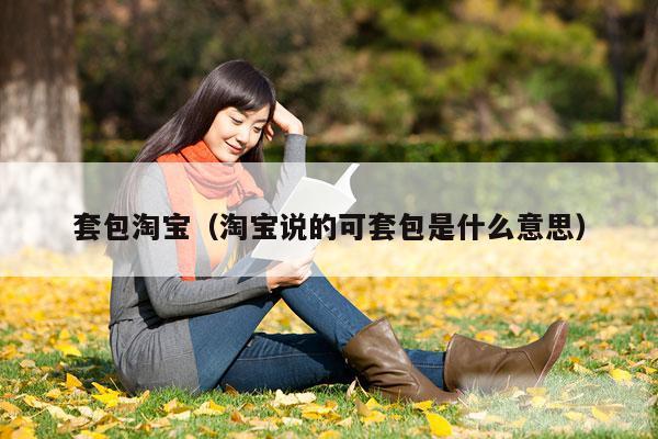 套包淘宝（淘宝说的可套包是什么意思）