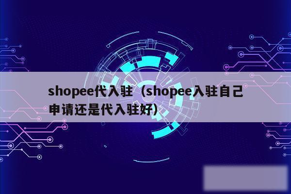 shopee代入驻（shopee入驻自己申请还是代入驻好）