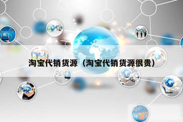 淘宝代销货源（淘宝代销货源很贵）
