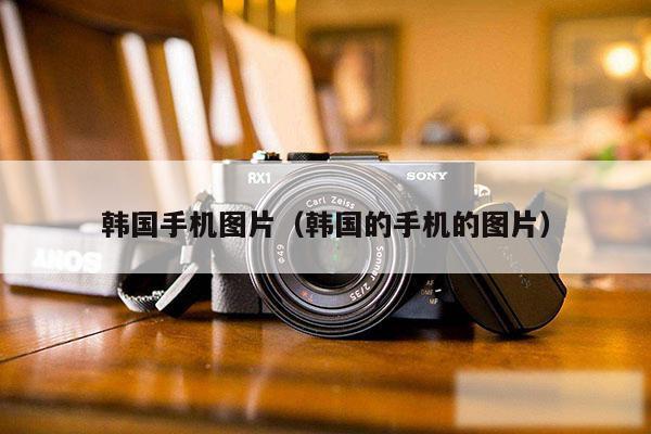 韩国手机图片（韩国的手机的图片）