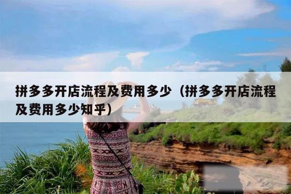 拼多多开店流程及费用多少（拼多多开店流程及费用多少知乎）