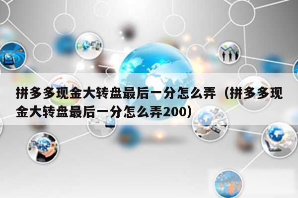 拼多多现金大转盘最后一分怎么弄（拼多多现金大转盘最后一分怎么弄200）
