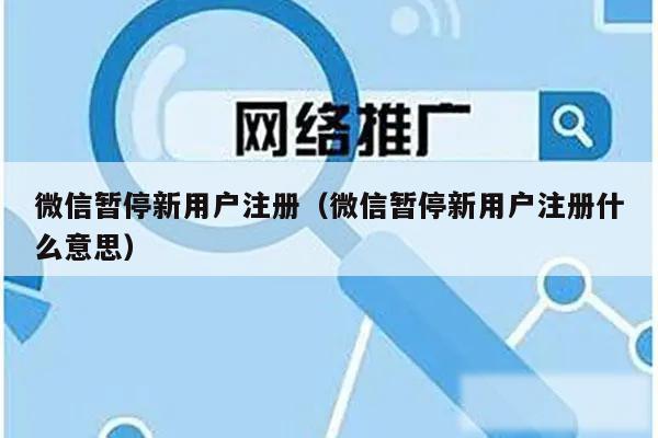 微信暂停新用户注册（微信暂停新用户注册什么意思）