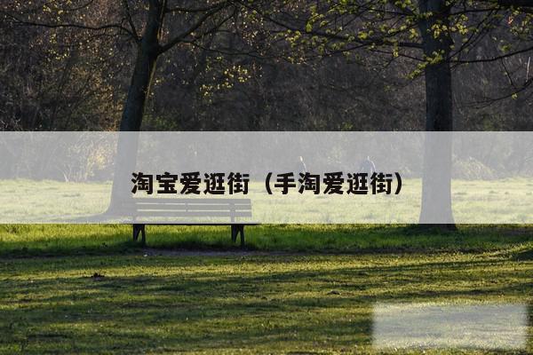 淘宝爱逛街（手淘爱逛街）