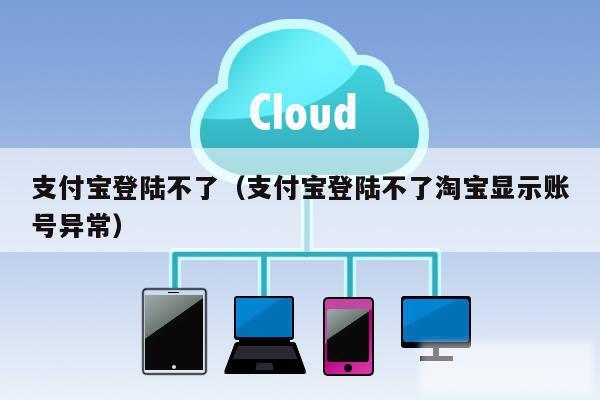 支付宝登陆不了（支付宝登陆不了淘宝显示账号异常）