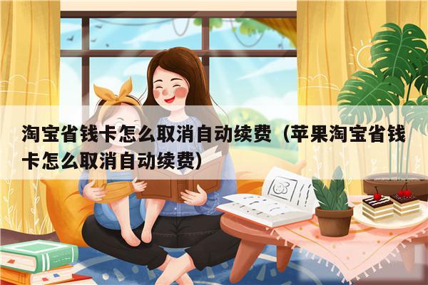 淘宝省钱卡怎么取消自动续费（苹果淘宝省钱卡怎么取消自动续费）