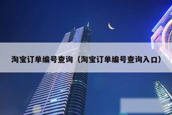 淘宝订单编号查询（淘宝订单编号查询入口）