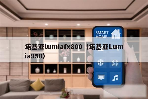 诺基亚lumiafx800（诺基亚Lumia950）