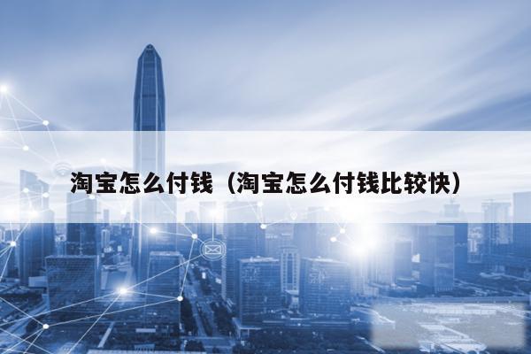 淘宝怎么付钱(淘宝怎么付钱比较快)