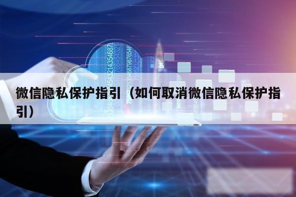 微信隐私保护指引(如何取消微信隐私保护指引)