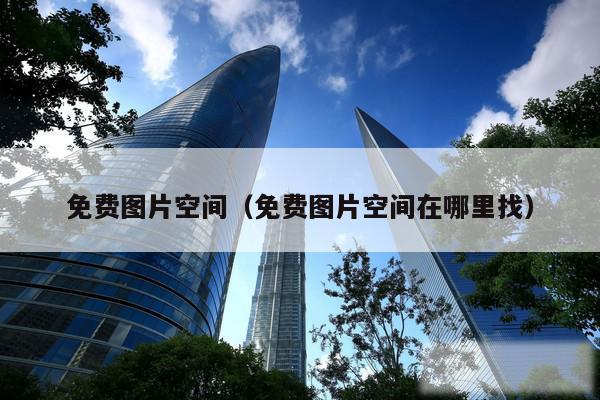 免费图片空间(免费图片空间在哪里找)