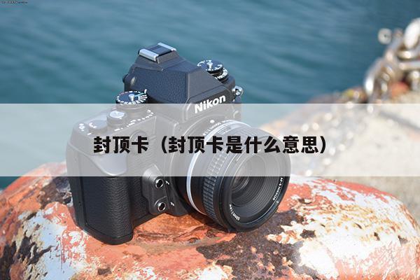 封顶卡(封顶卡是什么意思)
