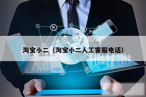 淘宝小二(淘宝小二人工客服电话)