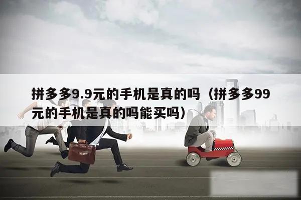 拼多多9.9元的手机是真的吗(拼多多99元的手机是真的吗能买吗)